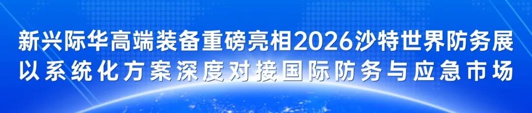 新兴际华高端装备重磅亮相2026沙特世界防务展